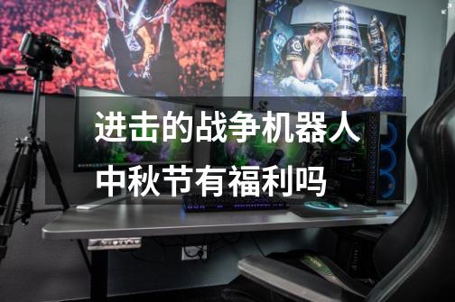 进击的战争机器人中秋节有福利吗-第1张-游戏信息-龙启网