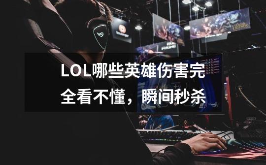 LOL哪些英雄伤害完全看不懂,瞬间秒杀-第1张-游戏信息-龙启网