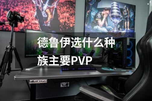 德鲁伊选什么种族主要PVP-第1张-游戏信息-龙启网