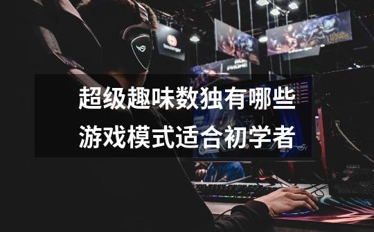 超级趣味数独有哪些游戏模式适合初学者-第1张-游戏信息-龙启网