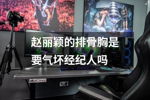 赵丽颖的排骨胸是要气坏经纪人吗-第1张-游戏信息-龙启网