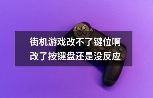 街机游戏改不了键位啊 改了按键盘还是没反应-第1张-游戏信息-龙启网