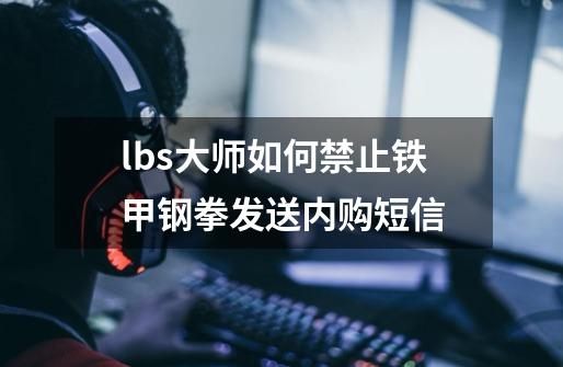 lbs大师如何禁止铁甲钢拳发送内购短信-第1张-游戏信息-龙启网