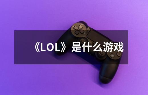《LOL》是什么游戏-第1张-游戏信息-龙启网