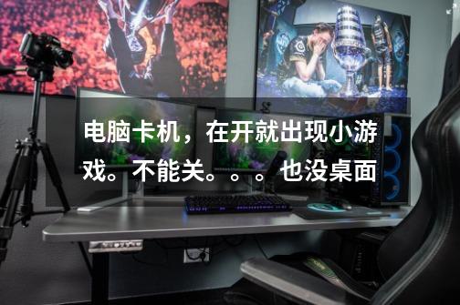 电脑卡机,在开就出现小游戏。不能关。。。也没桌面-第1张-游戏信息-龙启网