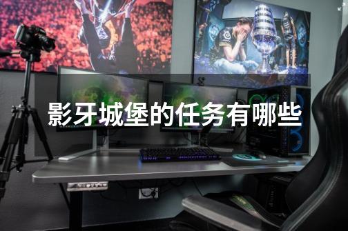 影牙城堡的任务有哪些-第1张-游戏信息-龙启网