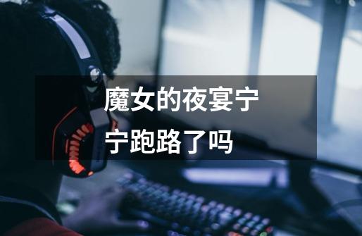 魔女的夜宴宁宁跑路了吗-第1张-游戏信息-龙启网