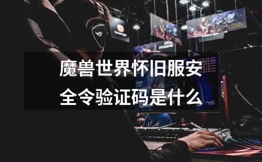 魔兽世界怀旧服安全令验证码是什么-第1张-游戏信息-龙启网