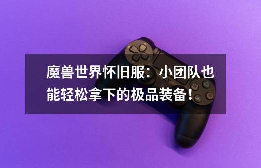 魔兽世界怀旧服:小团队也能轻松拿下的极品装备!-第1张-游戏信息-龙启网