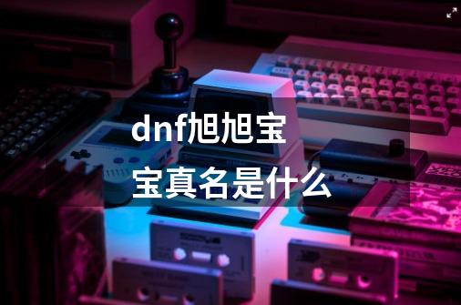 dnf旭旭宝宝真名是什么-第1张-游戏信息-龙启网