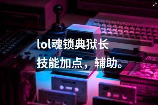 lol魂锁典狱长技能加点，辅助。-第1张-游戏信息-龙启网