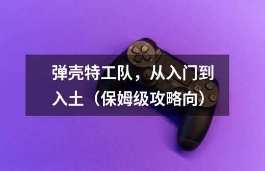 弹壳特工队,从入门到入土(保姆级攻略向)-第1张-游戏信息-龙启网