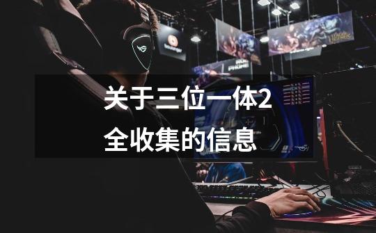 关于三位一体2全收集的信息-第1张-游戏信息-龙启网