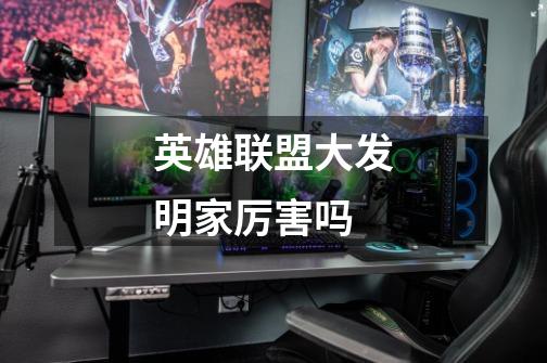 英雄联盟大发明家厉害吗-第1张-游戏信息-龙启网