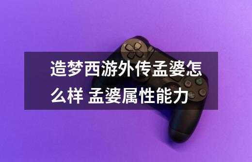 造梦西游外传孟婆怎么样 孟婆属性能力-第1张-游戏信息-龙启网