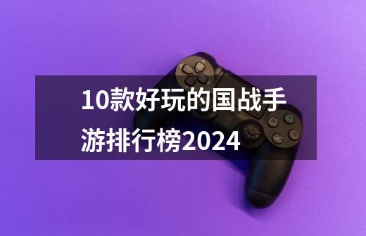 10款好玩的国战手游排行榜2024-第1张-游戏信息-龙启网