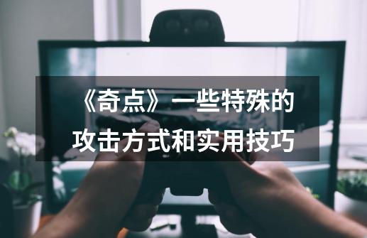 《奇点》一些特殊的攻击方式和实用技巧-第1张-游戏信息-龙启网