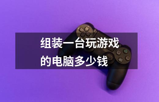 组装一台玩游戏的电脑多少钱-第1张-游戏信息-龙启网
