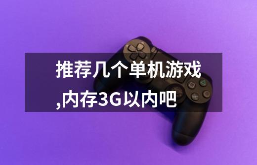 推荐几个单机游戏,内存3G以内吧-第1张-游戏信息-龙启网