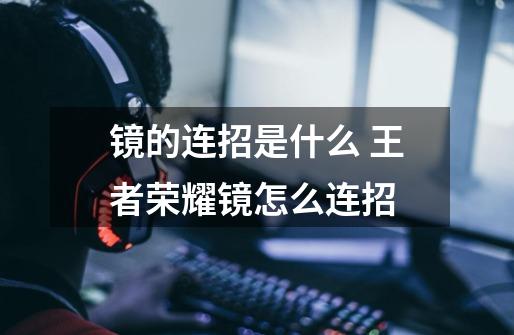 镜的连招是什么 王者荣耀镜怎么连招-第1张-游戏信息-龙启网