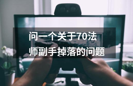 问一个关于70法师副手掉落的问题-第1张-游戏信息-龙启网