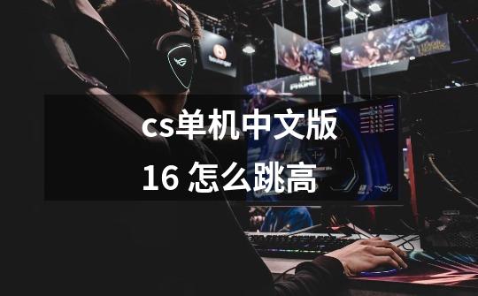 cs单机中文版1.6 怎么跳高-第1张-游戏信息-龙启网