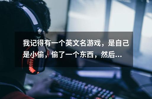 我记得有一个英文名游戏，是自己是小偷，偷了一个东西，然后逃跑。-第1张-游戏信息-龙启网