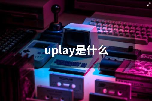 uplay是什么-第1张-游戏信息-龙启网
