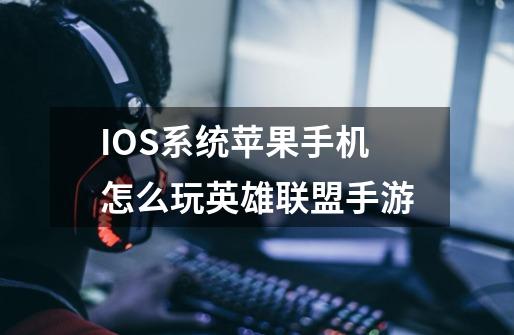 IOS系统苹果手机怎么玩英雄联盟手游-第1张-游戏信息-龙启网