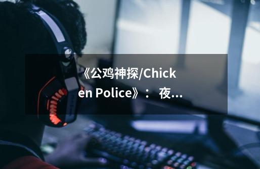 《公鸡神探/Chicken Police》: 夜雨,霓虹,与一场罪谋--迷失攻略组-第1张-游戏信息-龙启网