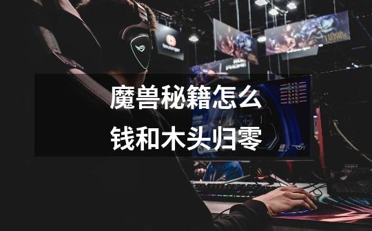 魔兽秘籍怎么钱和木头归零-第1张-游戏信息-龙启网