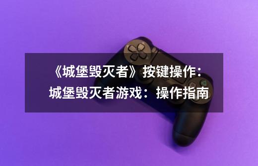 《城堡毁灭者》按键操作:城堡毁灭者游戏:操作指南-第1张-游戏信息-龙启网