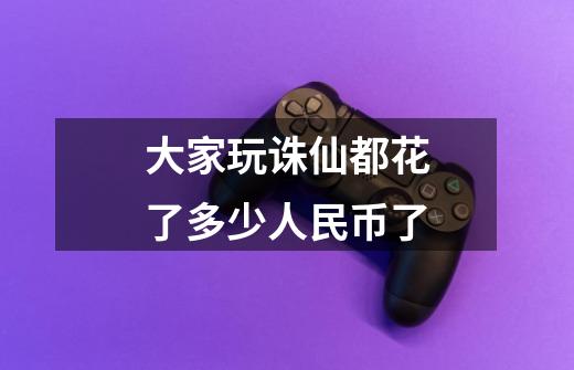 大家玩诛仙都花了多少人民币了-第1张-游戏信息-龙启网