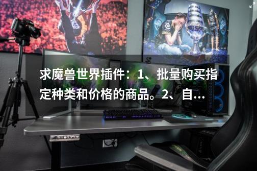 求魔兽世界插件：1、批量购买指定种类和价格的商品。2、自动在拍卖行搜索指定卖家拍卖的所有商品-第1张-游戏信息-龙启网