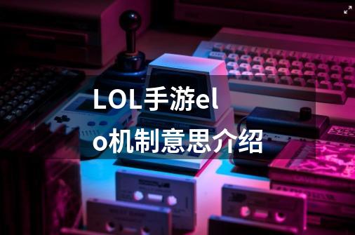 LOL手游elo机制意思介绍-第1张-游戏信息-龙启网