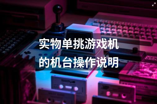 实物单挑游戏机的机台操作说明-第1张-游戏信息-龙启网