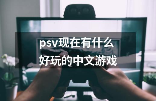 psv现在有什么好玩的中文游戏-第1张-游戏信息-龙启网