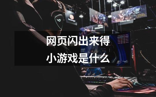 网页闪出来得小游戏是什么-第1张-游戏信息-龙启网