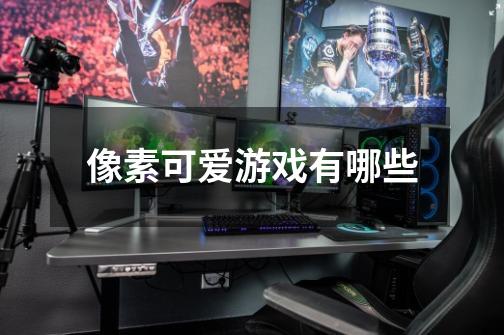 像素可爱游戏有哪些-第1张-游戏信息-龙启网