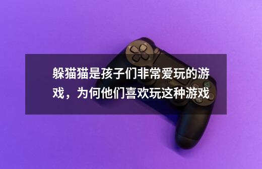 躲猫猫是孩子们非常爱玩的游戏,为何他们喜欢玩这种游戏-第1张-游戏信息-龙启网