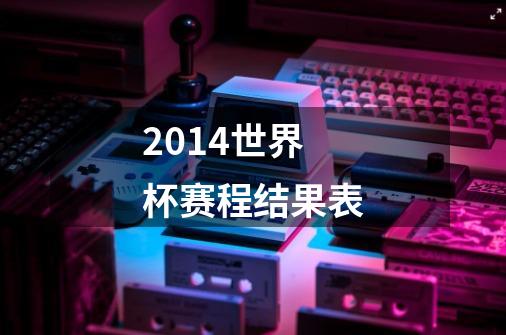 2014世界杯赛程结果表-第1张-游戏信息-龙启网