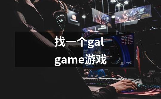 找一个galgame游戏-第1张-游戏信息-龙启网