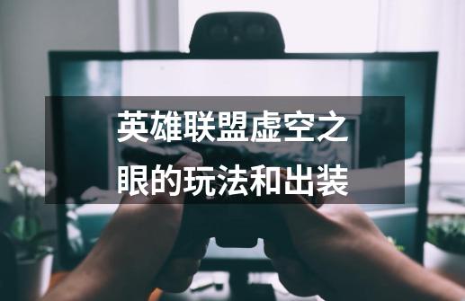 英雄联盟虚空之眼的玩法和出装-第1张-游戏信息-龙启网