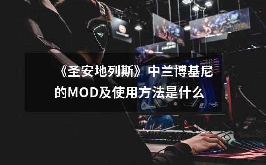 《圣安地列斯》中兰博基尼的MOD及使用方法是什么-第1张-游戏信息-龙启网