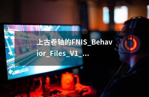 上古卷轴的FNIS_Behavior_Files_V1_5-11811-1-5.7z放哪，怎么用啊-第1张-游戏信息-龙启网