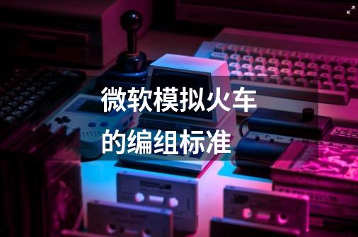 微软模拟火车的编组标准-第1张-游戏信息-龙启网