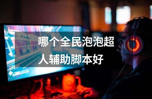 哪个全民泡泡超人辅助脚本好-第1张-游戏信息-龙启网