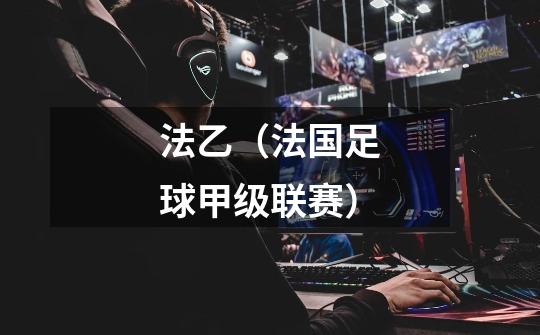 法乙(法国足球甲级联赛)-第1张-游戏信息-龙启网