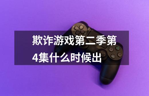欺诈游戏第二季第4集什么时候出-第1张-游戏信息-龙启网