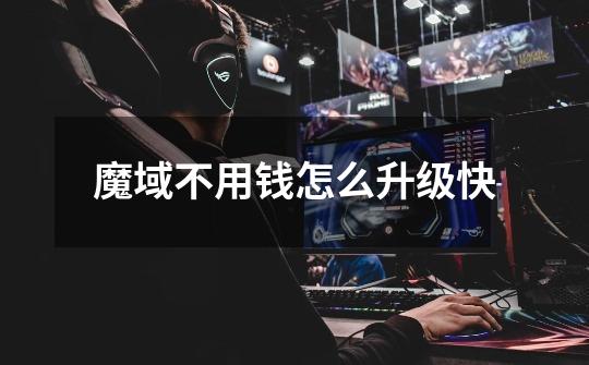 魔域不用钱怎么升级快-第1张-游戏信息-龙启网